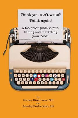 Download Think You Can't Write? Think Again!: A Foolproof Guide to Publishing and Marketing Your Book at Last! - Phd Marjory Lyons file in ePub