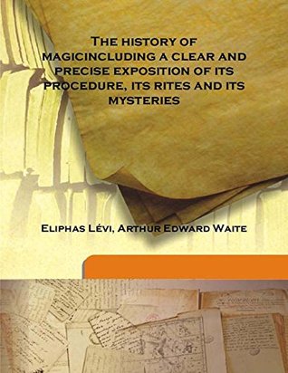 Read The history of magicincluding a clear and precise exposition of its procedure, its rites and its mysteries - Arthur Edward Waite Eliphas Lévi | ePub