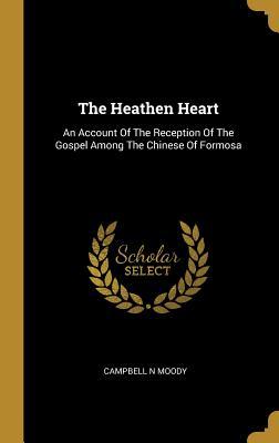 Full Download The Heathen Heart: An Account Of The Reception Of The Gospel Among The Chinese Of Formosa - Campbell N. Moody | ePub