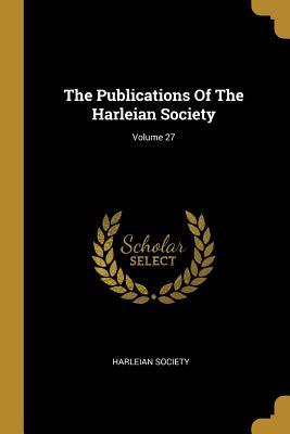 Read The Publications Of The Harleian Society; Volume 27 - Harleian Society | ePub
