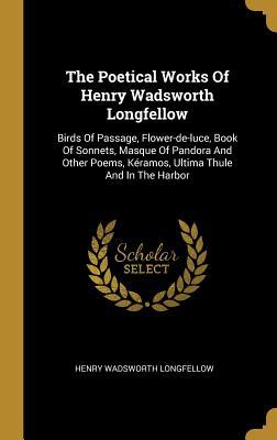 Read Online The Poetical Works Of Henry Wadsworth Longfellow: Birds Of Passage, Flower-de-luce, Book Of Sonnets, Masque Of Pandora And Other Poems, K�ramos, Ultima Thule And In The Harbor - Henry Wadsworth Longfellow | ePub