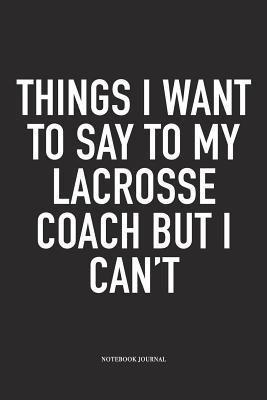 Download Things I Want To Say To My Lacrosse Coach But I Can't: A 6x9 Inch Matte Softcover Diary Notebook With 120 Blank Lined Pages And A Funny Field Sports Fanatic Cover Slogan - Getthread Lacrosse Journals | PDF