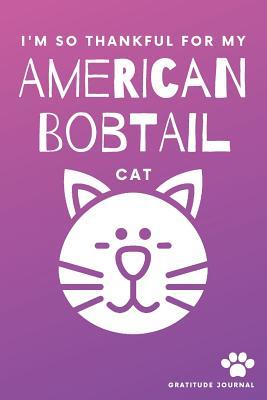 Full Download I'm So Thankful For My American Bobtail Cat Gratitude Journal: Cute Pink And Purple 100 Page Daily Diary With Doodle Space For Teen Girls, Women & Kids. - Cctp Journals American-Bobtail | PDF