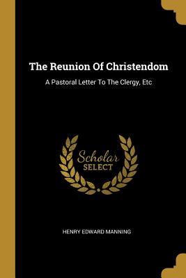 Download The Reunion Of Christendom: A Pastoral Letter To The Clergy, Etc - Henry Edward Manning file in ePub