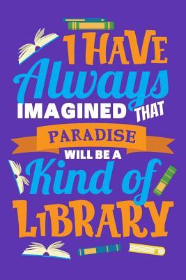 Read Online I Have Always Imagined That Paradise Will Be A Kind Of Library: Reading Journal, Book Lover Notebook, Gift For Reader, Birthday Present For Kids or Reading Teacher - Reading Fun Book Club file in ePub