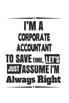 Full Download I'm A Corporate Accountant To Save Time, Let's Just Assume I'm Always Right: Notebook: Unique Corporate Accountant Notebook, Journal Gift, Diary, Doodle Gift or Notebook 6 x 9 Compact Size- 109 Blank Lined Pages -  | PDF