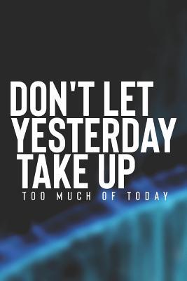 Read Online Don't Let Yesterday Take Up: Daily Success, Motivation and Everyday Inspiration For Your Best Year Ever, 365 days to more Happiness Motivational Year Long Journal / Daily Notebook / Diary -  file in ePub