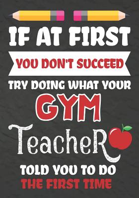 Read If at First You Don't Succeed Try Doing What Your GYM Teacher Told You To Do The First Time: Teacher Notebook, Journal or Planner for GYM Teacher Gift, Thank You Gift to Show Your Gratitude During Teacher Appreciation, Retirement - Omi Kech file in ePub