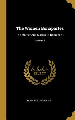 Read Online The Women Bonapartes: The Mother and Sisters of Napol�on I; Volume 2 - Hugh Noel Williams file in ePub