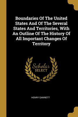 Download Boundaries Of The United States And Of The Several States And Territories, With An Outline Of The History Of All Important Changes Of Territory - Henry Gannett | PDF