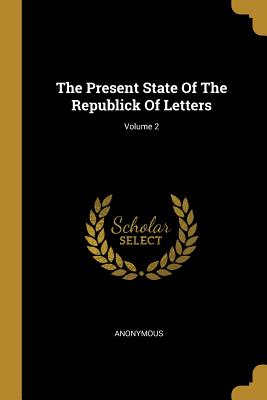 Full Download The Present State Of The Republick Of Letters; Volume 2 - Anonymous file in ePub