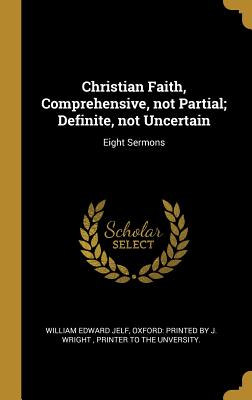 Download Christian Faith, Comprehensive, not Partial; Definite, not Uncertain: Eight Sermons - William Edward Jelf | ePub