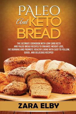 Read Paleo and Keto Bread: The Ultimate Cookbook With Low Carb Keto and Paleo Bread Recipes To Enhance Weight Loss, Fat Burning, and Promote Healthy Living, With Easy to Follow, Quick, and Delicious Recipes! - Zara Elby | PDF