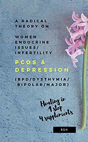 Full Download A radical theory on women endocrine issues/infertility (PCOS) & Depression (BPD/Dysthymia/Bipolar/Major) - R S H file in PDF