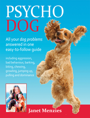 Full Download Psycho Dog: All Your Dog Problems Answered in One Easy-To-Follow Guide: Including Aggression, Bad Behaviour, Barking, Biting, Chewing, Growling, Jumping Up, Pulling and Dominance - Janet Menzies file in ePub