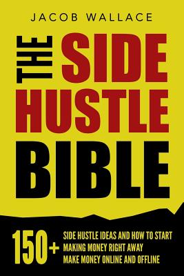 Read Online The Side Hustle Bible: 150  Side Hustle Ideas and How to Start Making Money Right Away - Make Money Online and Offline - Jacob Wallace file in ePub