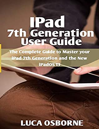 Full Download IPad 7th Generation User Guide: The Complete Guide to Master Your iPad 7th Generation and the New iPadOS 13 - LUCA OSBORNE | ePub