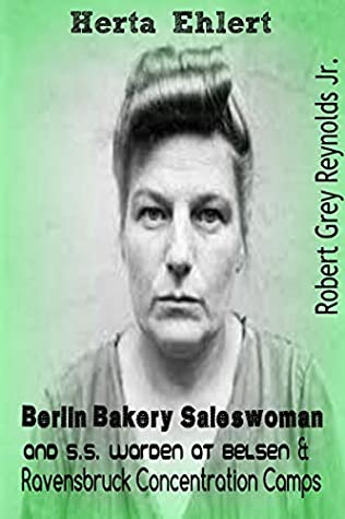 Full Download Herta Ehlert: Berlin Bakery Saleswoman and S.S. Warden at Belsen and Ravensbruck Concentration Camps - Robert Grey Reynolds Jr. file in ePub