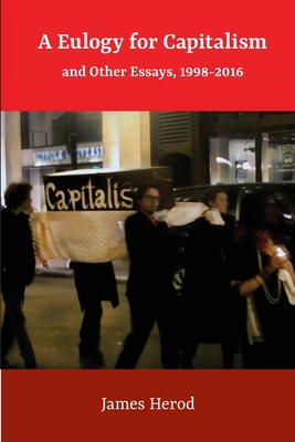Read A Eulogy for Capitalism: And Other Essays, 1998-2016 - James Herod | ePub