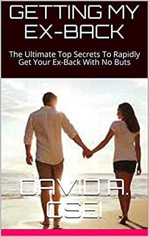 Read GETTING MY EX-BACK: The Ultimate Top Secrets To Rapidly Get Your Ex-Back With No Buts - David A. Osei | ePub