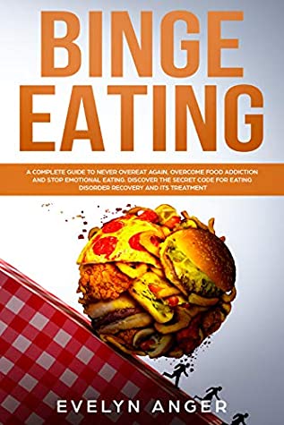 Full Download Binge Eating: A complete guide to never overeat again, overcome food addiction and stop emotional eating. Discover the secret code for eating disorder recovery and its treatment - Evelyn Anger | PDF