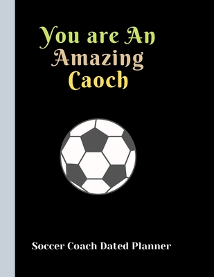 Download Soccer Coach Dated Planner You are An Amazing Caoch: Appreciation Gifts and Present Journal for Soccer Coaches Dated 2019-2020 Calendar Blank soccer field pages Team Roster Game Statistics Blank note pages - Sports Planners file in PDF