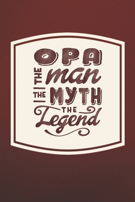 Read Online Opa The Man The Myth The Legend: Family life Grandpa Dad Men love marriage friendship parenting wedding divorce Memory dating Journal Blank Lined Note Book Gift - Family Life Journals | PDF
