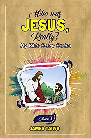 Read Online Who Was Jesus, Really? Book Three (My Bible Story Series 1) - James Taiwo | ePub