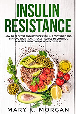 Read Online Insulin Resistance: How to Prevent and Reverse Insulin Resistance and improve your health. Easy recipes to control diabetes and combat kidney disease. - Mary K. Morgan file in PDF