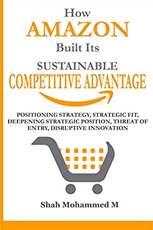 Download How Amazon Built Its Sustainable Competitive Advantage?: Positioning Strategy, Business Strategy, Strategic Fit, Deepening Strategic Position, Threat Of Entry, Disruptive Innovation - Shah Mohammed M | ePub