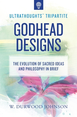 Download Godhead Designs: The Evolution of Sacred Ideas and Philosophy in Brief - W Durwood Johnson | PDF